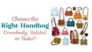 Choose the Right Handbag: Crossbody, Satchel, or Hobo